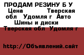 ПРОДАМ РЕЗИНУ Б.У. › Цена ­ 2 000 - Тверская обл., Удомля г. Авто » Шины и диски   . Тверская обл.,Удомля г.